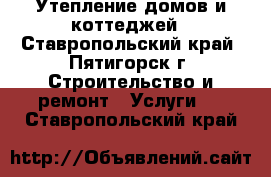 Утепление домов и коттеджей - Ставропольский край, Пятигорск г. Строительство и ремонт » Услуги   . Ставропольский край